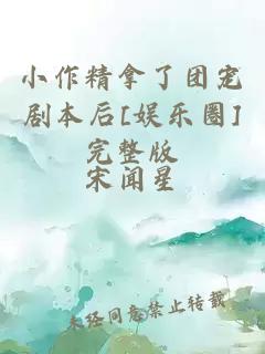 小作精拿了团宠剧本后[娱乐圈]完整版