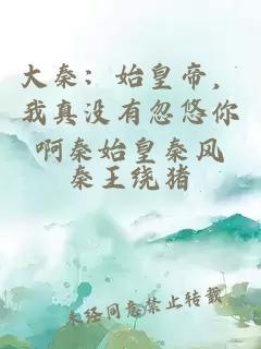 大秦：始皇帝，我真没有忽悠你啊秦始皇秦风