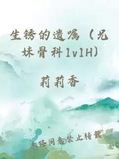 生锈的遗嘱（兄妹骨科1v1H)