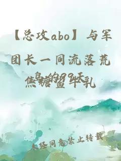 【总攻abo】与军团长一同流落荒岛的99天