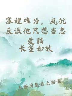 寡嫂难为，疯批反派他只想当恋爱脑