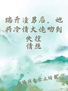 踹开渣男后，她将冷情大佬吻到失控